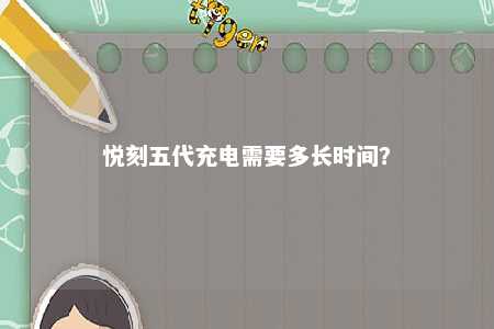悦刻五代充电需要多长时间？ 